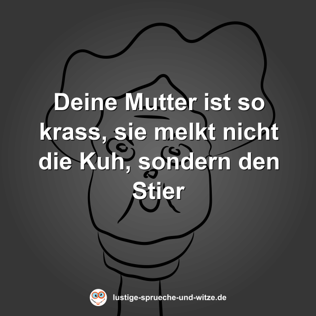 Deine Mutter ist so krass, sie melkt nicht die Kuh, sondern den Stier