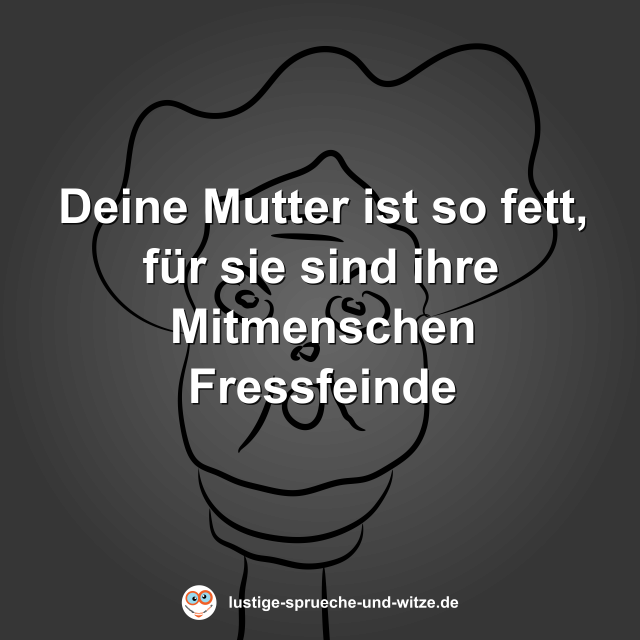 Deine Mutter ist so fett, f&uuml;r sie sind ihre Mitmenschen Fressfeinde
