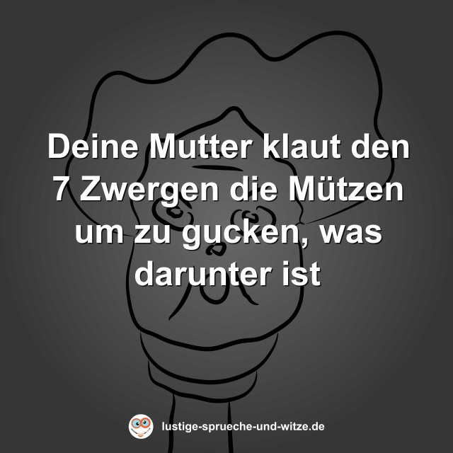 Deine Mutter klaut den 7 Zwergen die M&uuml;tzen um zu gucken, was darunter ist