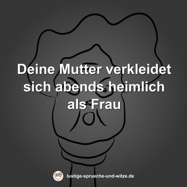 Deine Mutter verkleidet sich abends heimlich als Frau