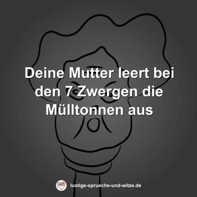 Deine Mutter leert bei den 7 Zwergen die M&uuml;lltonnen aus