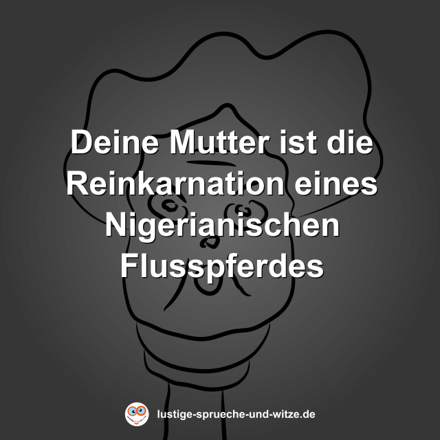 Deine Mutter ist die Reinkarnation eines Nigerianischen Flusspferdes