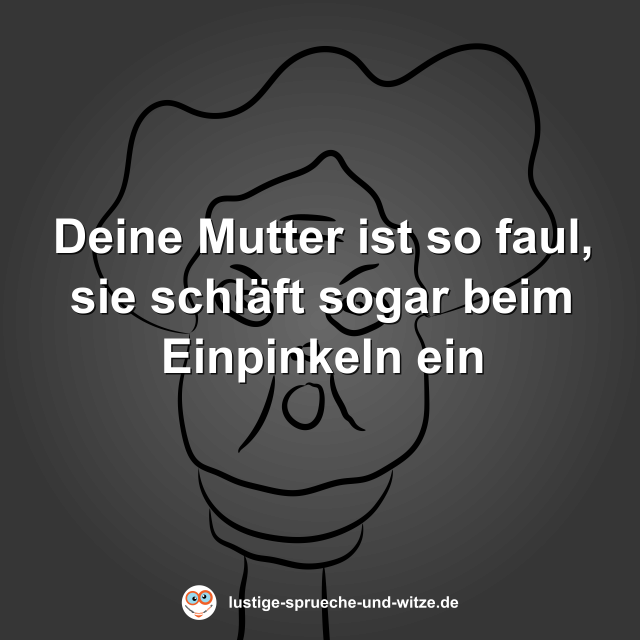Deine Mutter ist so faul, sie schl&auml;ft sogar beim Einpinkeln ein