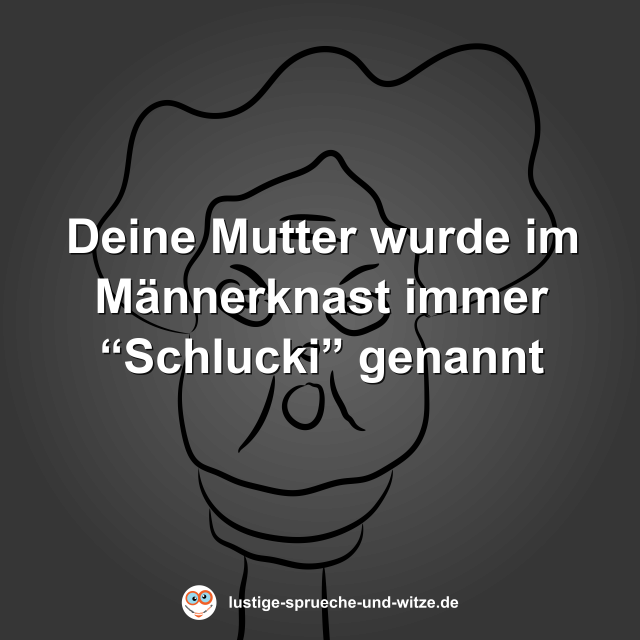 Deine Mutter wurde im M&auml;nnerknast immer &ldquo;Schlucki&rdquo; genannt