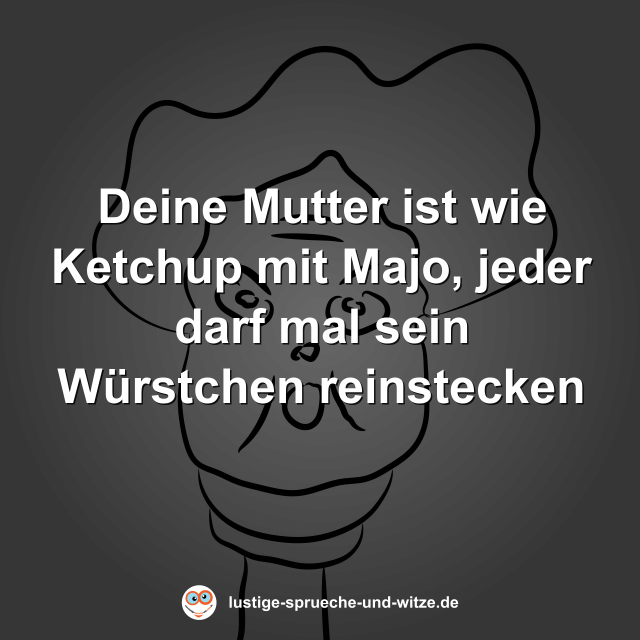Deine Mutter ist wie Ketchup mit Majo, jeder darf mal sein W&uuml;rstchen reinstecken