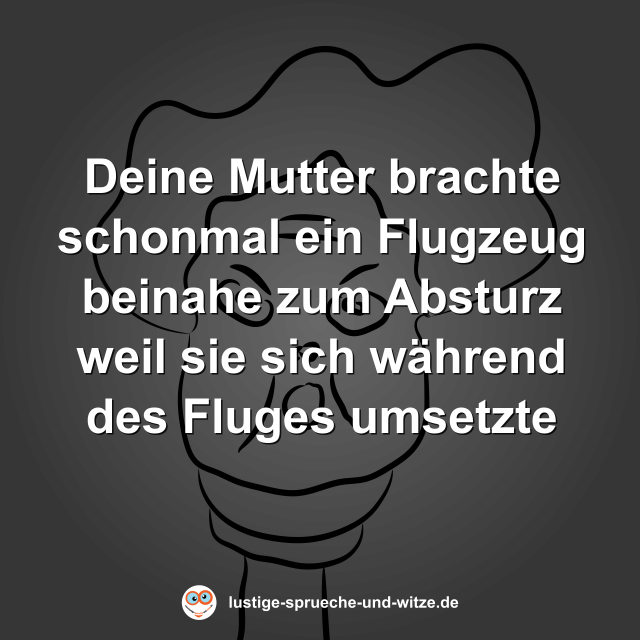 Deine Mutter brachte schonmal ein Flugzeug beinahe zum Absturz weil sie sich w&auml;hrend des Fluges umsetzte