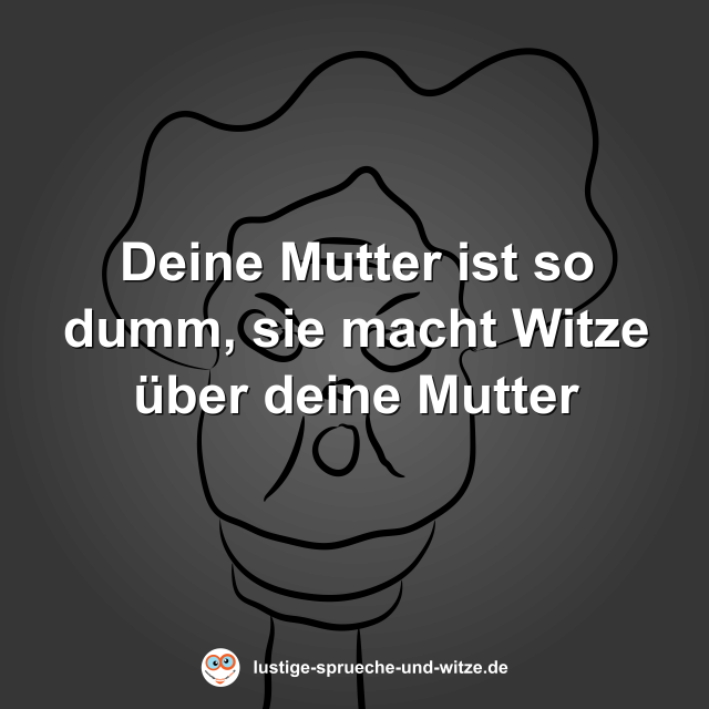 Deine Mutter ist so dumm, sie macht Witze &uuml;ber deine Mutter