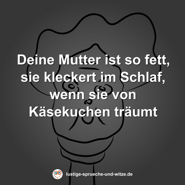 Deine Mutter ist so fett, sie kleckert im Schlaf, wenn sie von K&auml;sekuchen tr&auml;umt