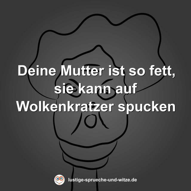 Deine Mutter ist so fett, sie kann auf Wolkenkratzer spucken