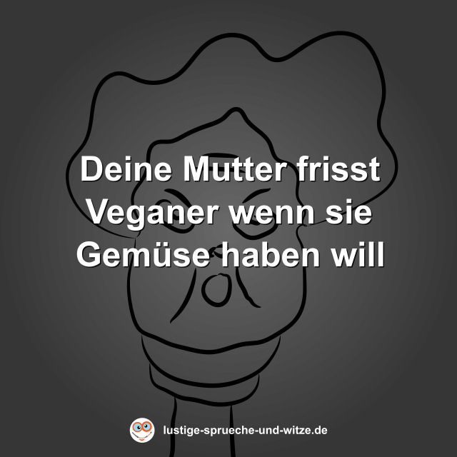 Deine Mutter frisst Veganer wenn sie Gem&uuml;se haben will