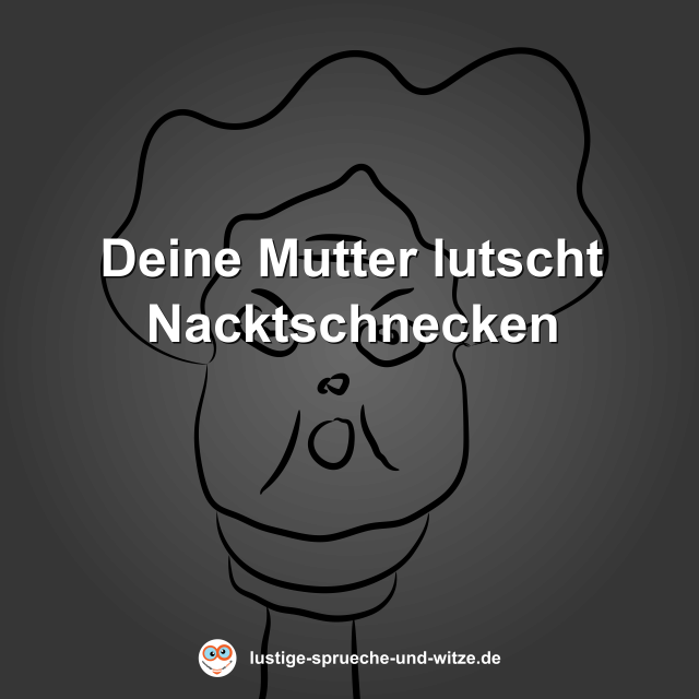 Deine Mutter lutscht Nacktschnecken