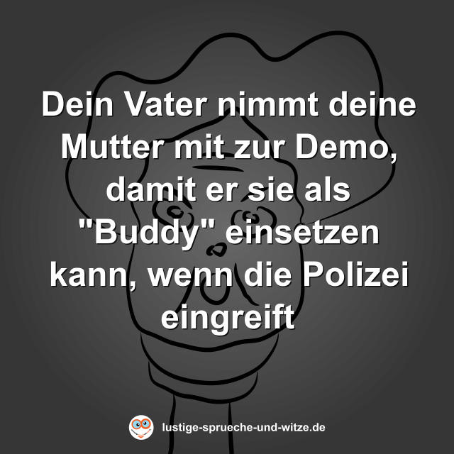 Dein Vater nimmt deine Mutter mit zur Demo, damit er sie als "Buddy" einsetzen kann, wenn die Polizei eingreift