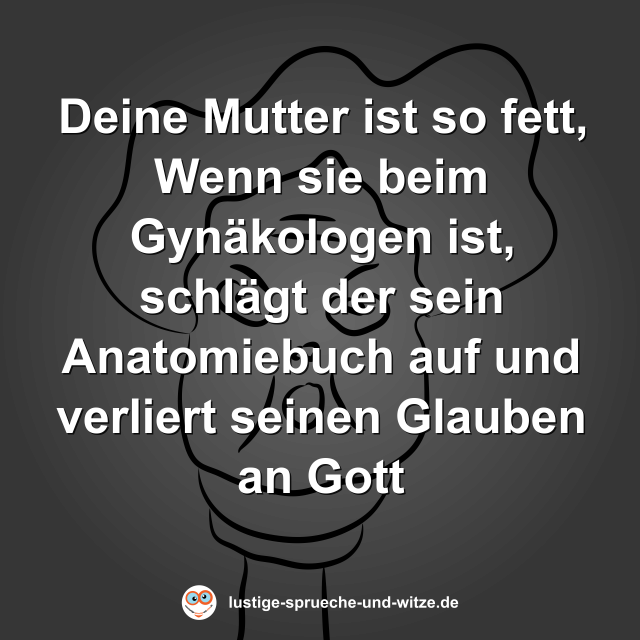 Deine Mutter ist so fett, Wenn sie beim Gyn&auml;kologen ist, schl&auml;gt der sein Anatomiebuch auf und verliert seinen Glauben an Gott