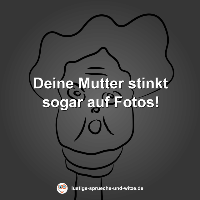Deine Mutter stinkt sogar auf Fotos!