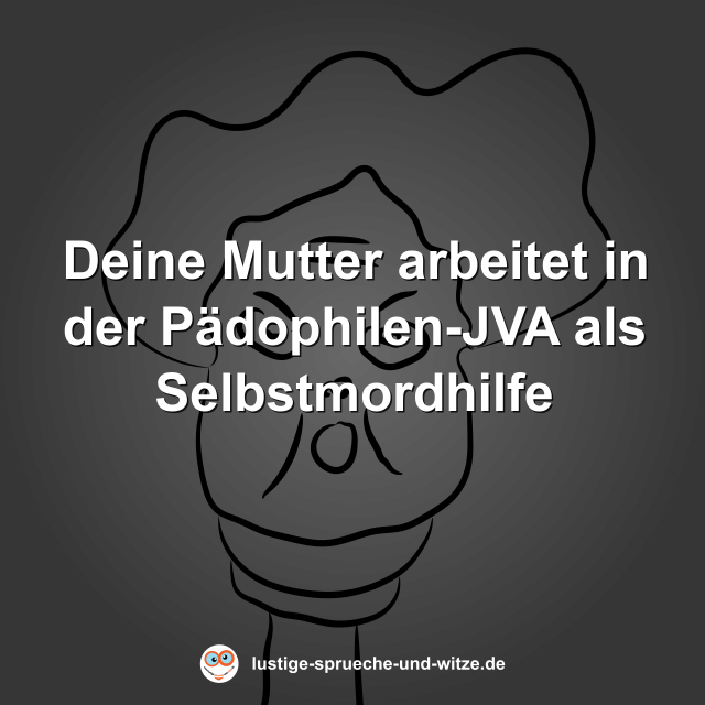 Deine Mutter arbeitet in der P&auml;dophilen-JVA als Selbstmordhilfe