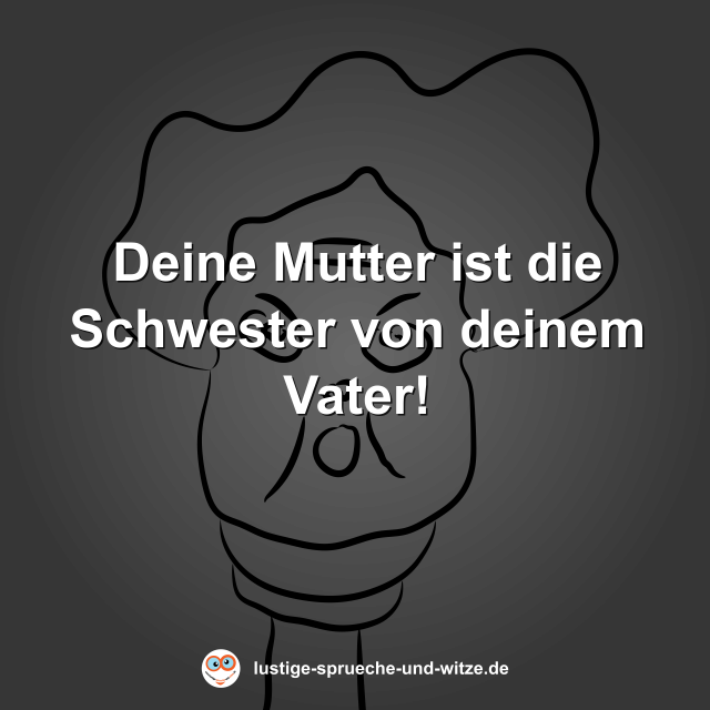 Deine Mutter ist die Schwester von deinem Vater!