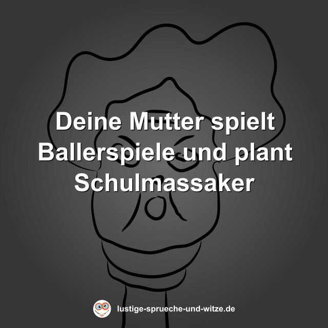 Deine Mutter spielt Ballerspiele und plant Schulmassaker