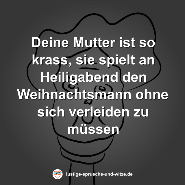 Deine Mutter ist so krass, sie spielt an Heiligabend den Weihnachtsmann ohne sich verleiden zu m&uuml;ssen