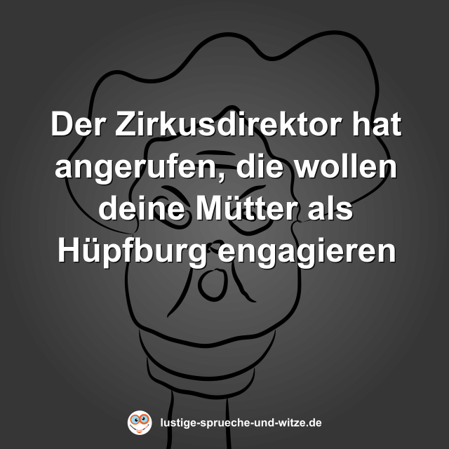 Der Zirkusdirektor hat angerufen, die wollen deine M&uuml;tter als H&uuml;pfburg engagieren