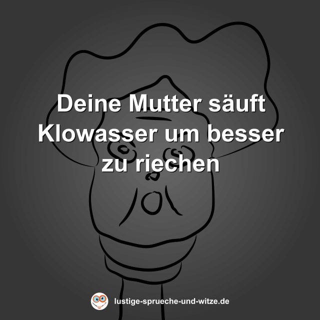 Deine Mutter s&auml;uft Klowasser um besser zu riechen