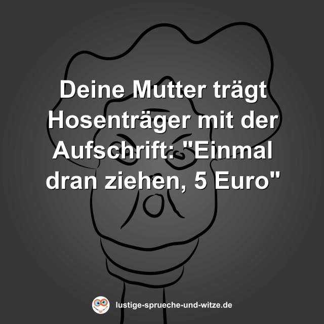 Deine Mutter tr&auml;gt Hosentr&auml;ger mit der Aufschrift: "Einmal dran ziehen, 5 Euro"