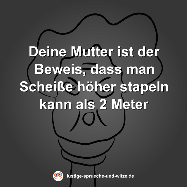 Deine Mutter ist der Beweis, dass man Schei&szlig;e h&ouml;her stapeln kann als 2 Meter