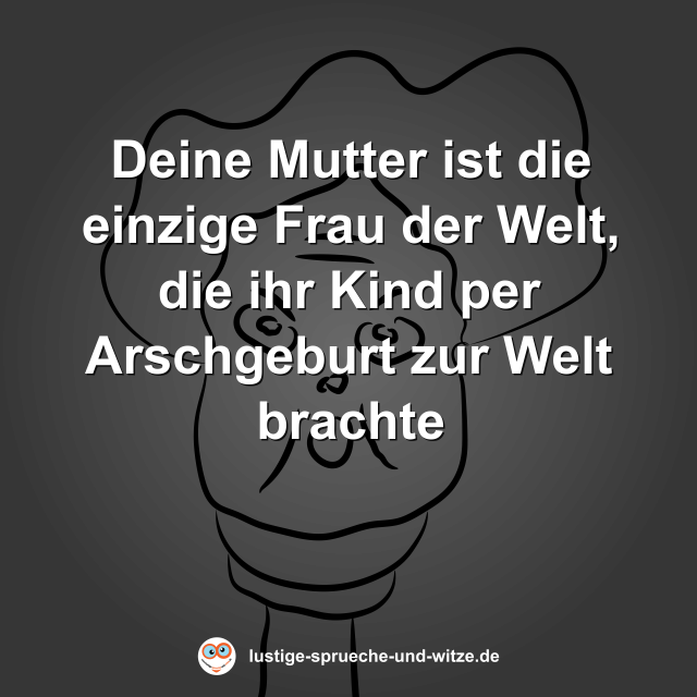 Deine Mutter ist die einzige Frau der Welt, die ihr Kind per Arschgeburt zur Welt brachte