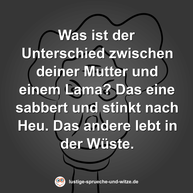 Was ist der Unterschied zwischen deiner Mutter und einem Lama? Das eine sabbert und stinkt nach Heu. Das andere lebt in der W&uuml;ste.