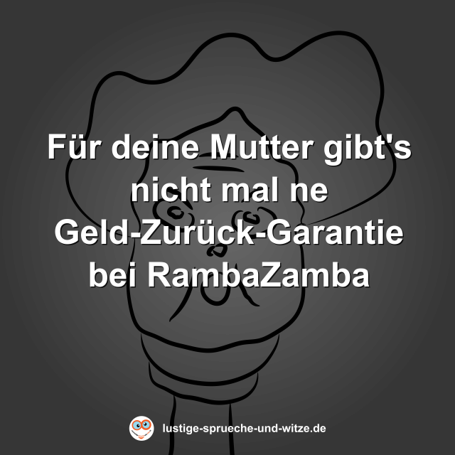 F&uuml;r deine Mutter gibt's nicht mal ne Geld-Zur&uuml;ck-Garantie bei RambaZamba