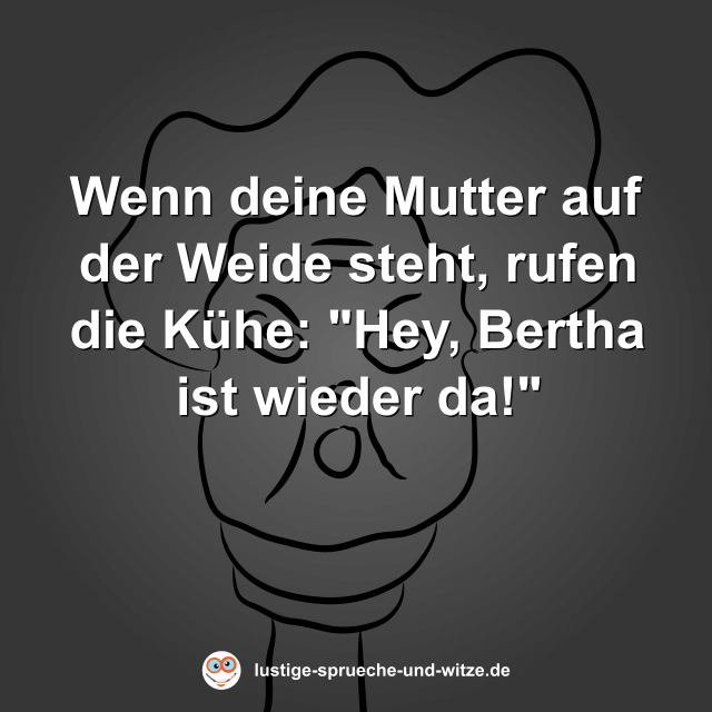 Wenn deine Mutter auf der Weide steht, rufen die K&uuml;he: "Hey, Bertha ist wieder da!"