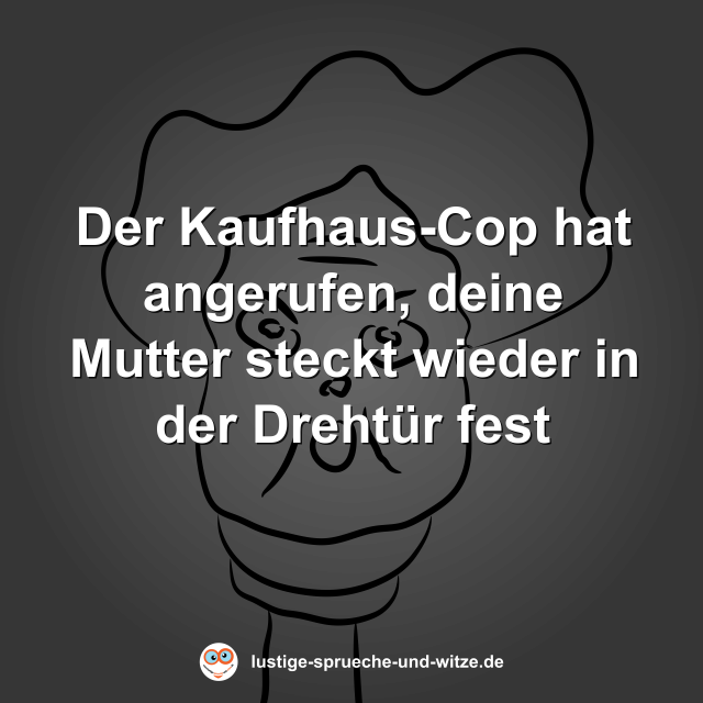 Der Kaufhaus-Cop hat angerufen, deine Mutter steckt wieder in der Dreht&uuml;r fest