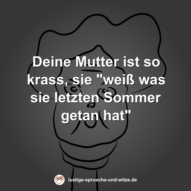 Deine Mutter ist so krass, sie "wei&szlig; was sie letzten Sommer getan hat"