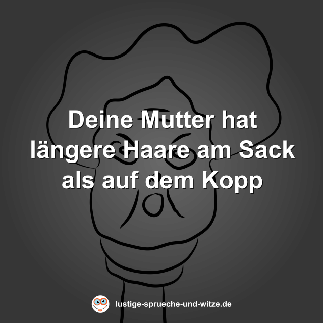 Deine Mutter hat l&auml;ngere Haare am Sack als auf dem Kopp