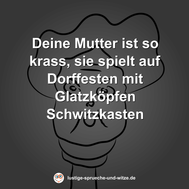 Deine Mutter ist so krass, sie spielt auf Dorffesten mit Glatzk&ouml;pfen Schwitzkasten