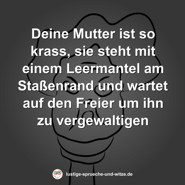 Deine Mutter ist so krass, sie steht mit einem Leermantel am Sta&szlig;enrand und wartet auf den Freier um ihn zu vergewaltigen
