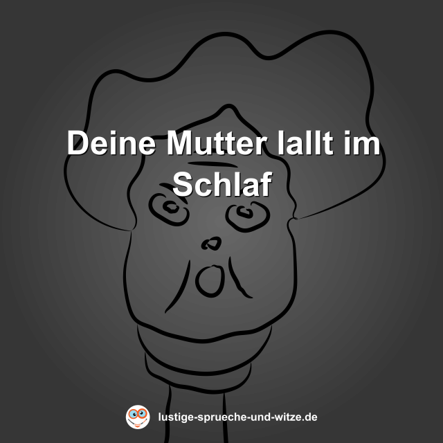 Deine Mutter lallt im Schlaf