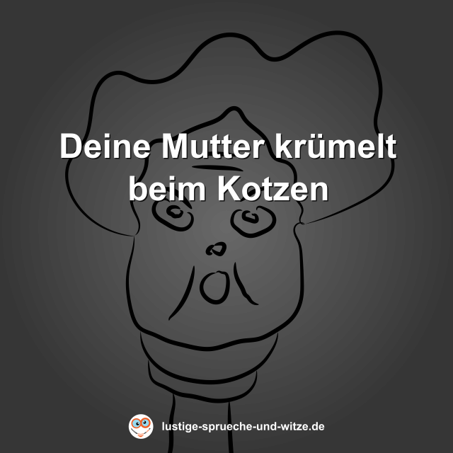 Deine Mutter kr&uuml;melt beim Kotzen