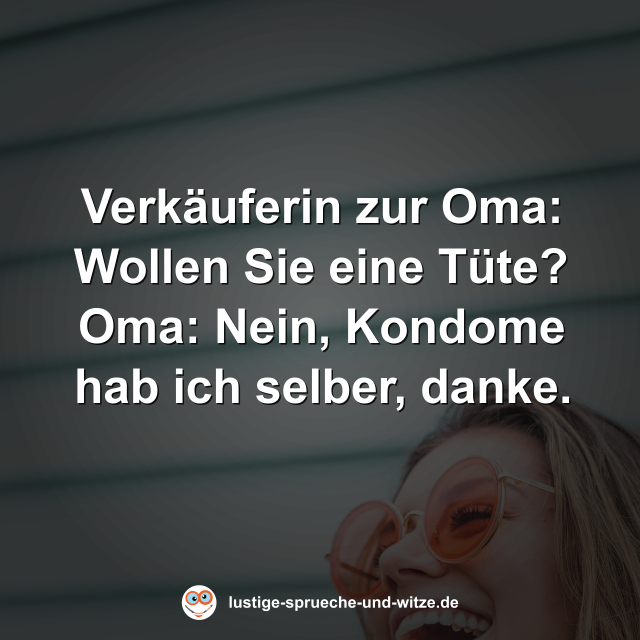 Verk&auml;uferin zur Oma: Wollen Sie eine T&uuml;te? Oma: Nein, Kondome hab ich selber, danke.