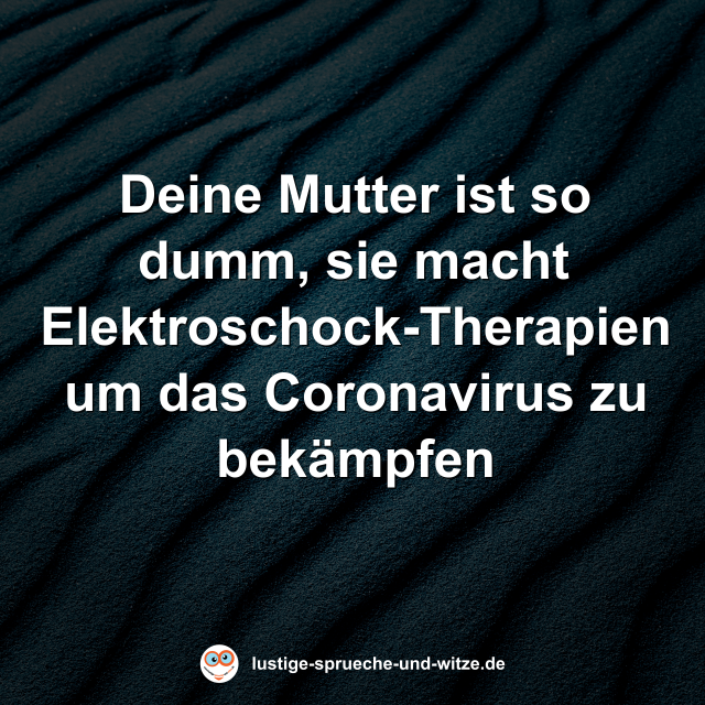 Deine Mutter ist so dumm, sie macht Elektroschock-Therapien um das Coronavirus zu bek&auml;mpfen