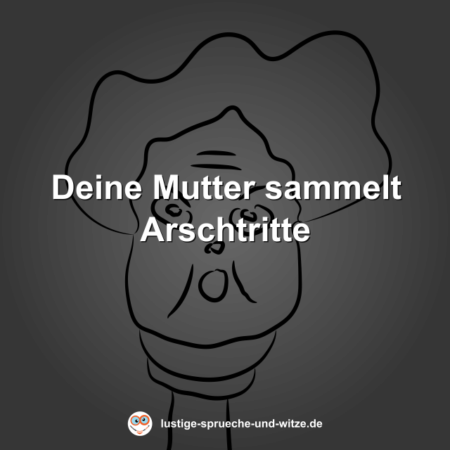 Deine Mutter sammelt Arschtritte