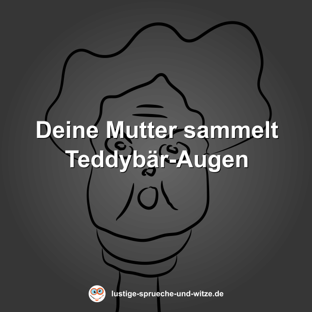 Deine Mutter sammelt Teddyb&auml;r-Augen