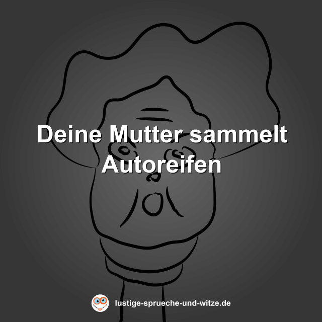 Deine Mutter sammelt Autoreifen