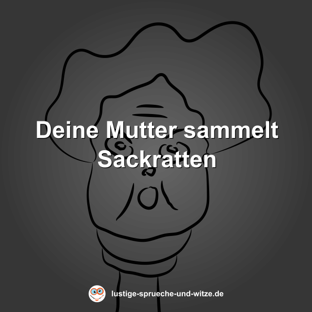 Deine Mutter sammelt Sackratten