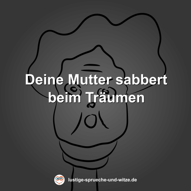 Deine Mutter sabbert beim Tr&auml;umen