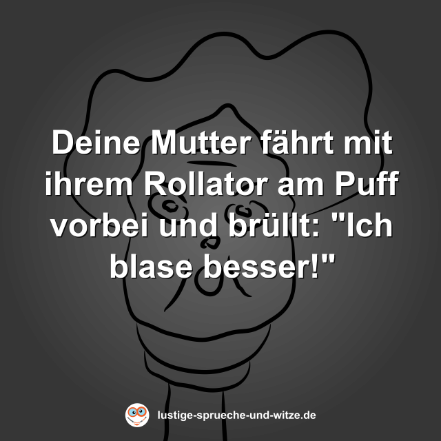 Deine Mutter f&auml;hrt mit ihrem Rollator am Puff vorbei und br&uuml;llt: "Ich blase besser!"