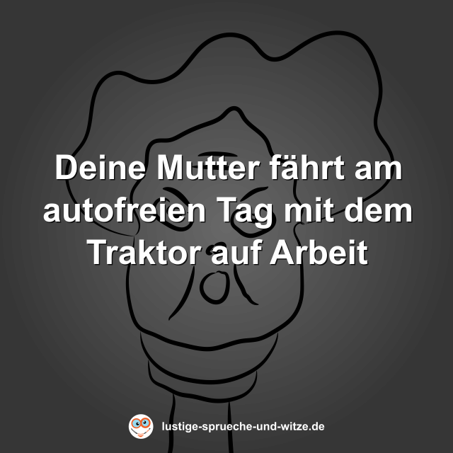 Deine Mutter f&auml;hrt am autofreien Tag mit dem Traktor auf Arbeit