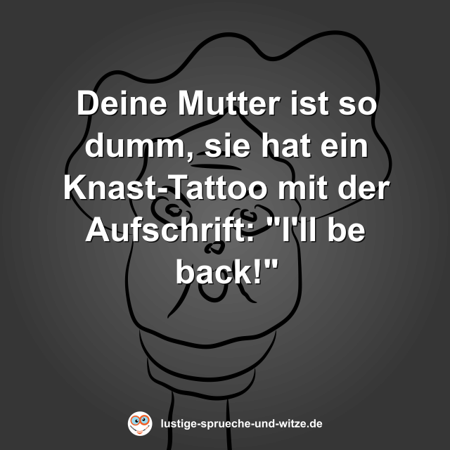 Deine Mutter ist so dumm, sie hat ein Knast-Tattoo mit der Aufschrift: "I'll be back!"