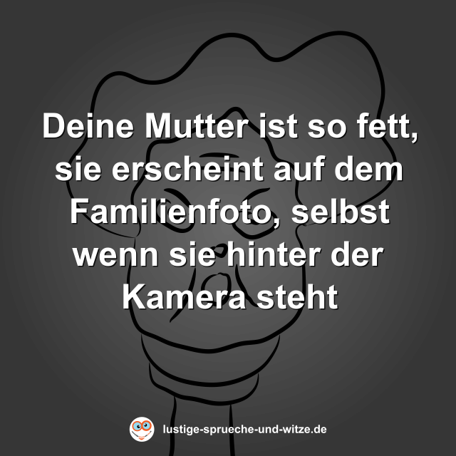 Deine Mutter ist so fett, sie erscheint auf dem Familienfoto, selbst wenn sie hinter der Kamera steht